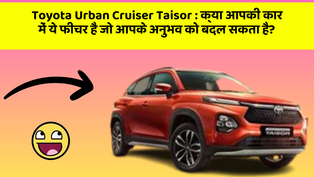 Toyota Urban Cruiser Taisor : क्या आपकी कार में ये फीचर है जो आपके अनुभव को बदल सकता है?