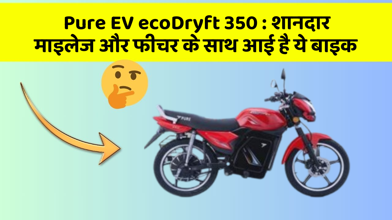 Pure EV ecoDryft 350 : शानदार माइलेज और फीचर के साथ आई है ये बाइक