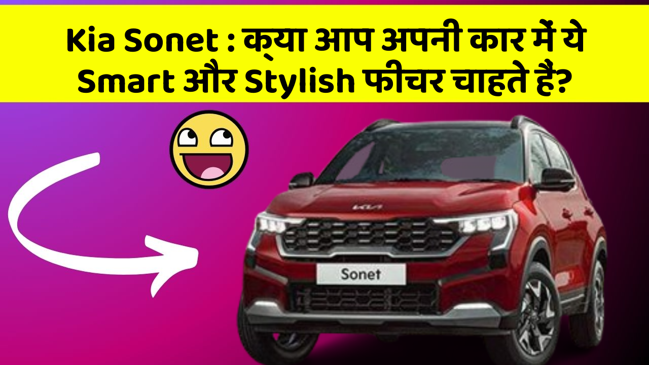 Kia Sonet: क्या आप अपनी कार में ये Smart और Stylish फीचर चाहते हैं?