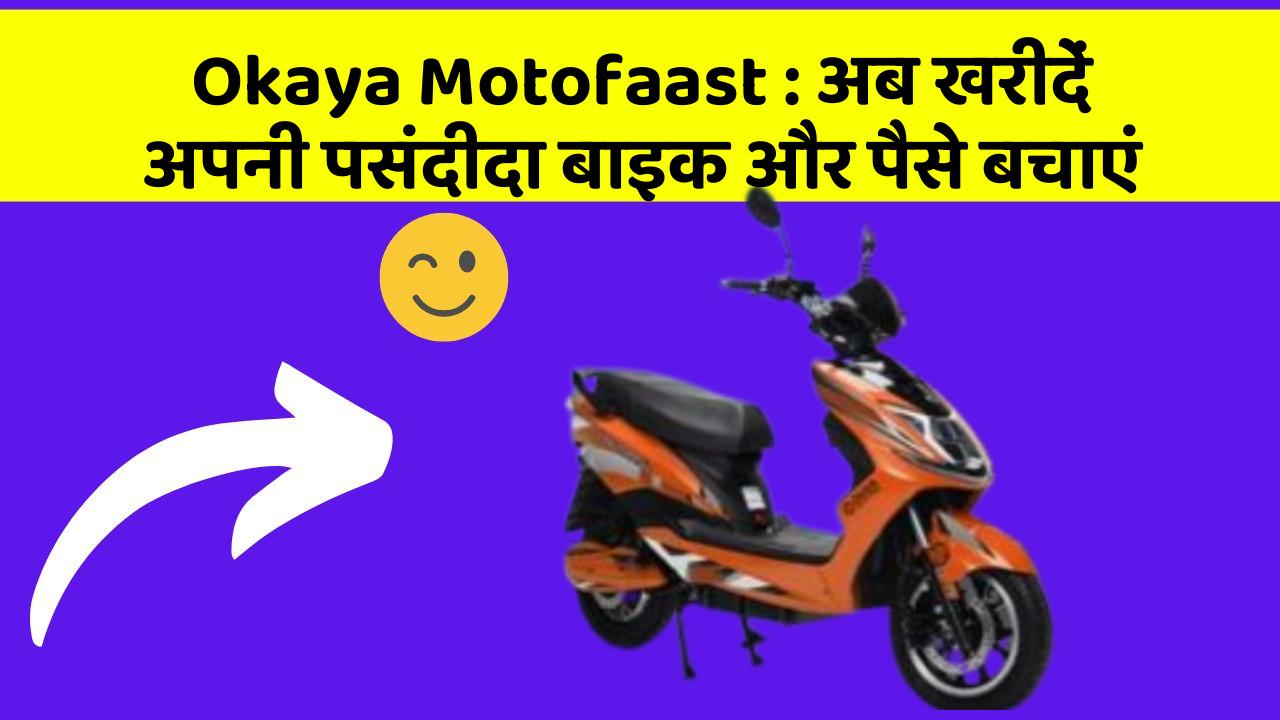 Okaya Motofaast : अब खरीदें अपनी पसंदीदा बाइक और पैसे बचाएं