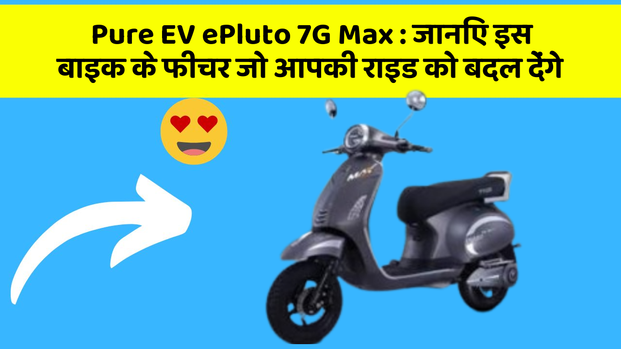 Pure EV ePluto 7G Max: जानिए इस बाइक के फीचर जो आपकी राइड को बदल देंगे