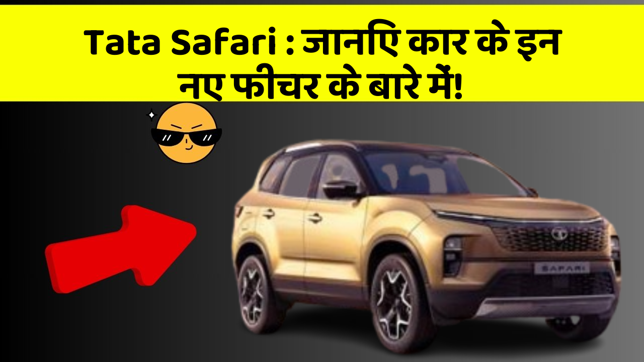 Tata Safari: जानिए कार के इन नए फीचर के बारे में!