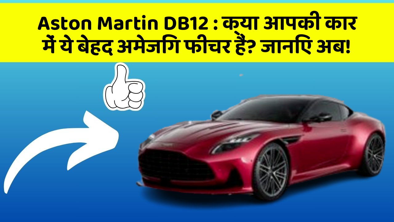 Aston Martin DB12 : क्या आपकी कार में ये बेहद अमेजिंग फीचर हैं? जानिए अब!