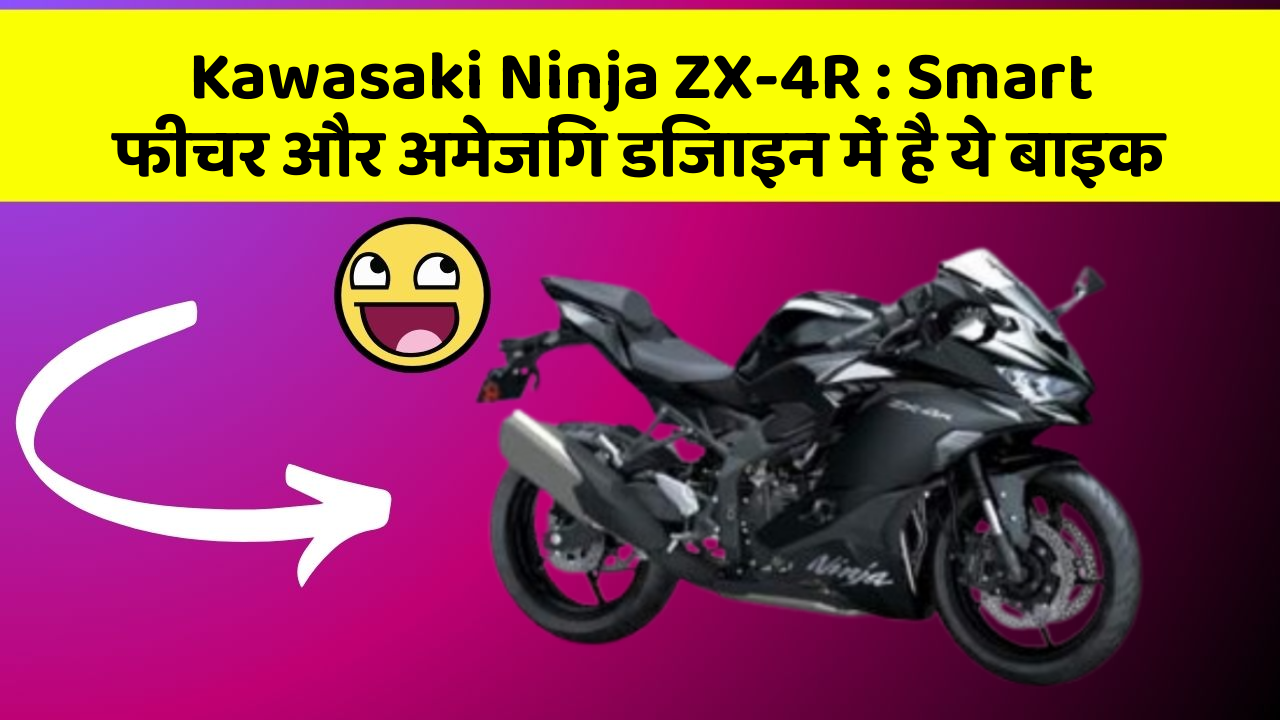 Kawasaki Ninja ZX-4R: Smart फीचर और अमेजिंग डिजाइन में है ये बाइक