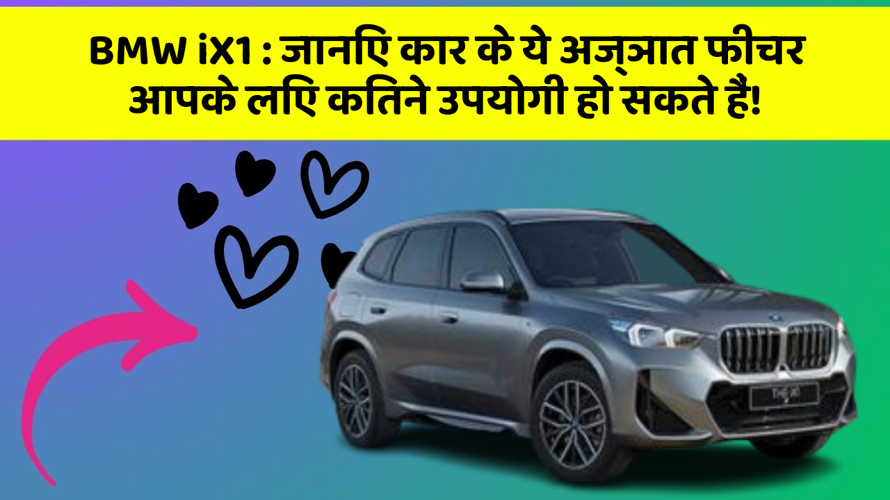 BMW iX1:जानिए कार के ये अज्ञात फीचर आपके लिए कितने उपयोगी हो सकते हैं!