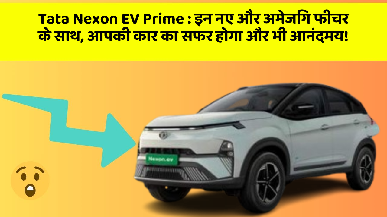 Tata Nexon EV Prime: इन नए और अमेजिंग फीचर के साथ, आपकी कार का सफर होगा और भी आनंदमय!