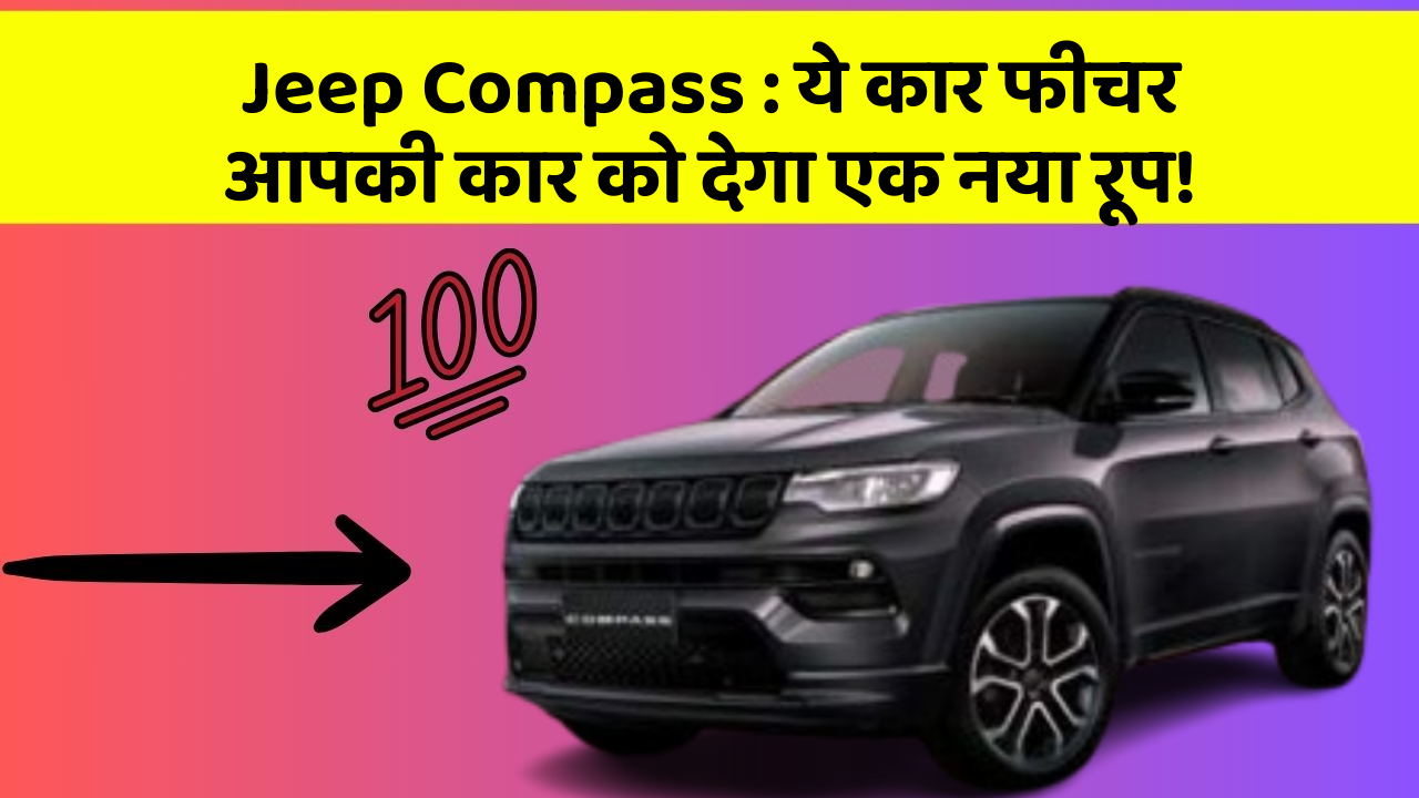 Jeep Compass: ये कार फीचर आपकी कार को देगा एक नया रूप!