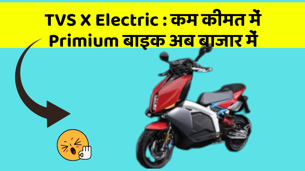 TVS X Electric: कम कीमत में Primium बाइक अब बाजार में