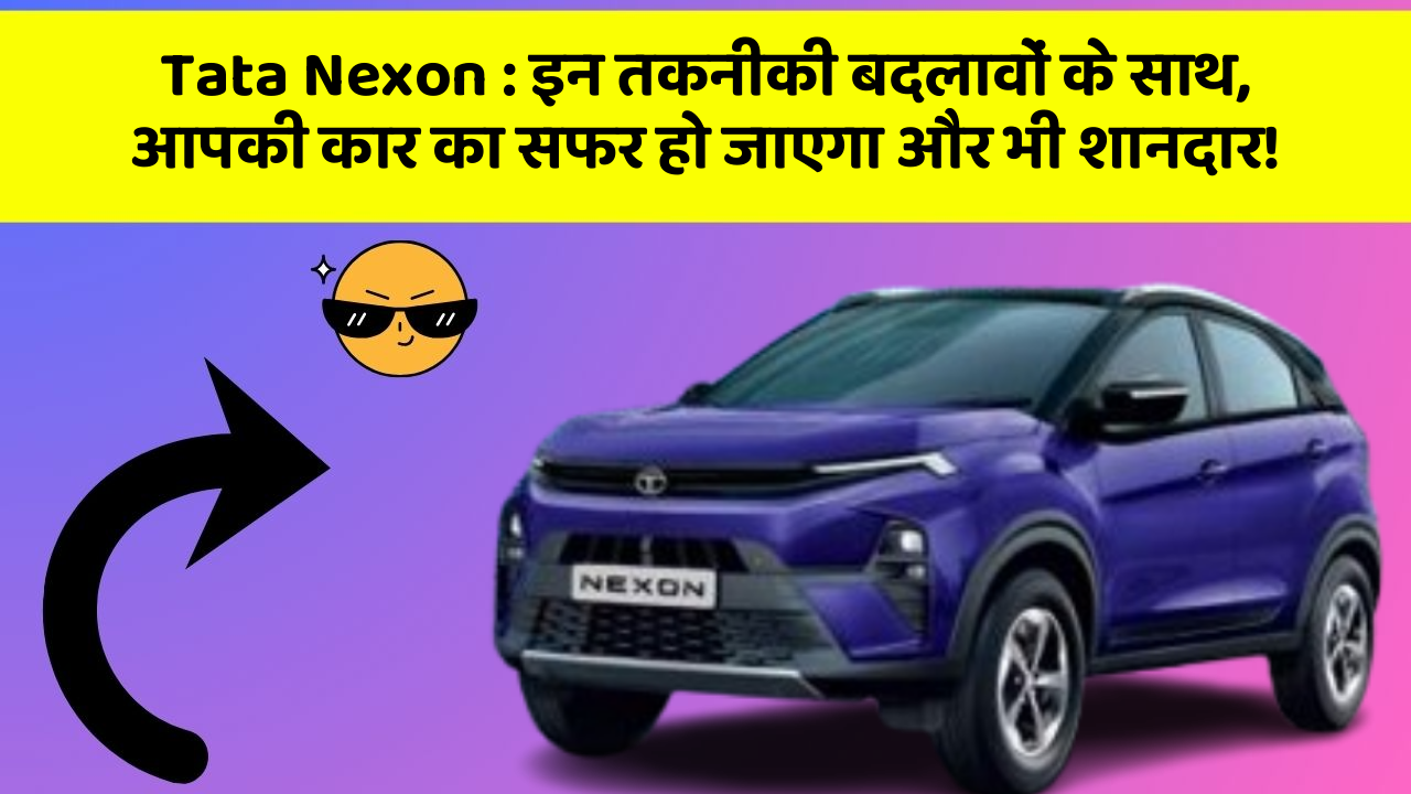 Tata Nexon : इन तकनीकी बदलावों के साथ, आपकी कार का सफर हो जाएगा और भी शानदार!