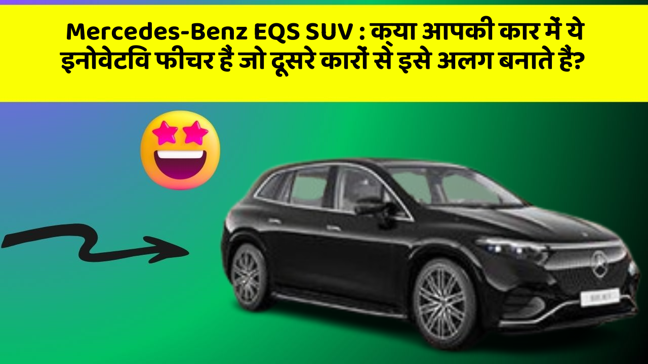 Mercedes-Benz EQS SUV: क्या आपकी कार में ये इनोवेटिव फीचर हैं जो दूसरे कारों से इसे अलग बनाते हैं?