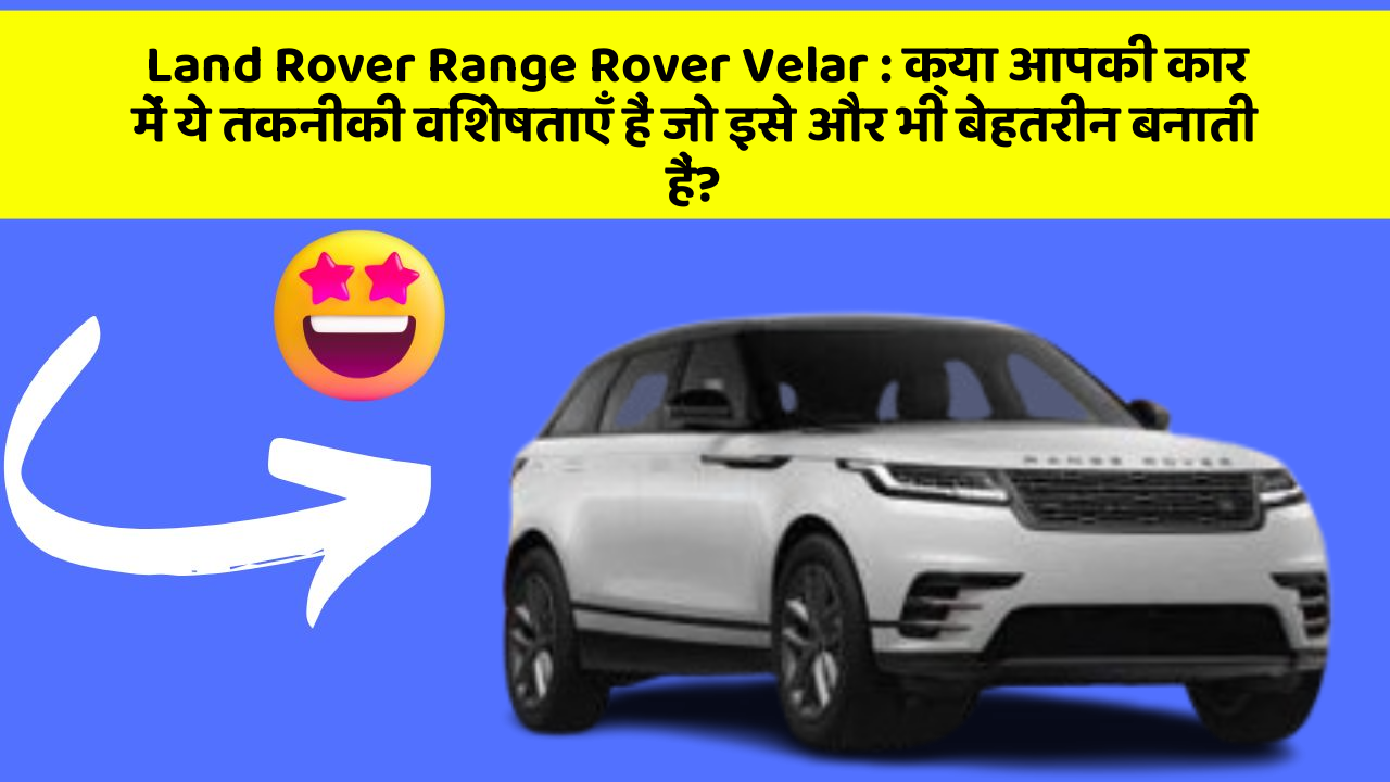 Land Rover Range Rover Velar: क्या आपकी कार में ये तकनीकी विशेषताएँ हैं जो इसे और भी बेहतरीन बनाती हैं?