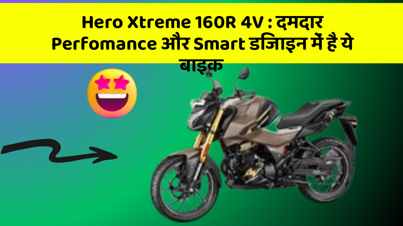 Hero Xtreme 160R 4V: दमदार Perfomance और Smart डिजाइन में है ये बाइक
