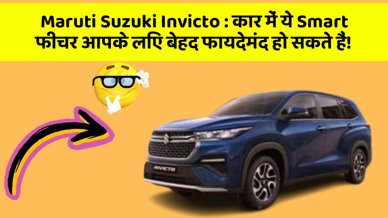 Maruti Suzuki Invicto : कार में ये Smart फीचर आपके लिए बेहद फायदेमंद हो सकते हैं!