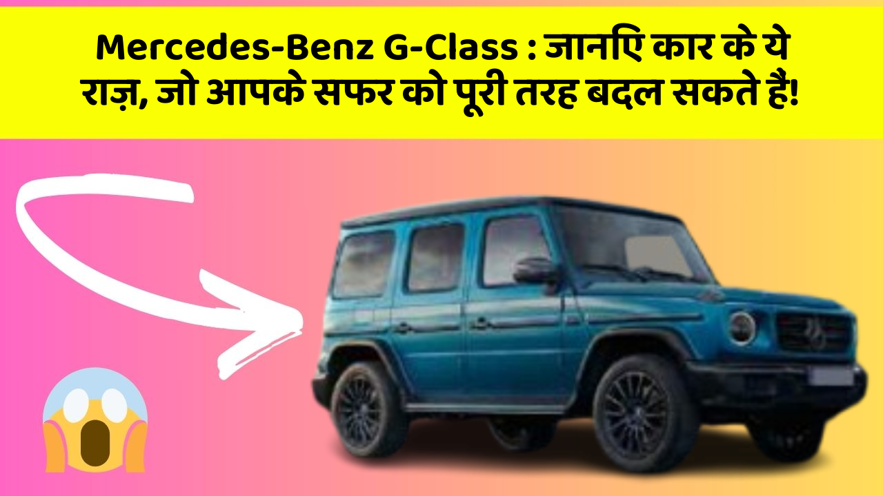 Mercedes-Benz G-Class:जानिए कार के ये राज़, जो आपके सफर को पूरी तरह बदल सकते हैं!