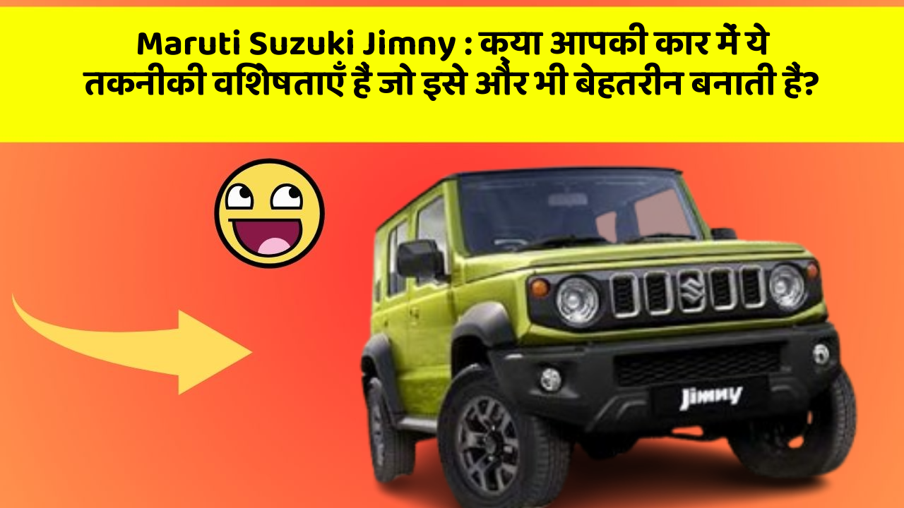 Maruti Suzuki Jimny: क्या आपकी कार में ये तकनीकी विशेषताएँ हैं जो इसे और भी बेहतरीन बनाती हैं?