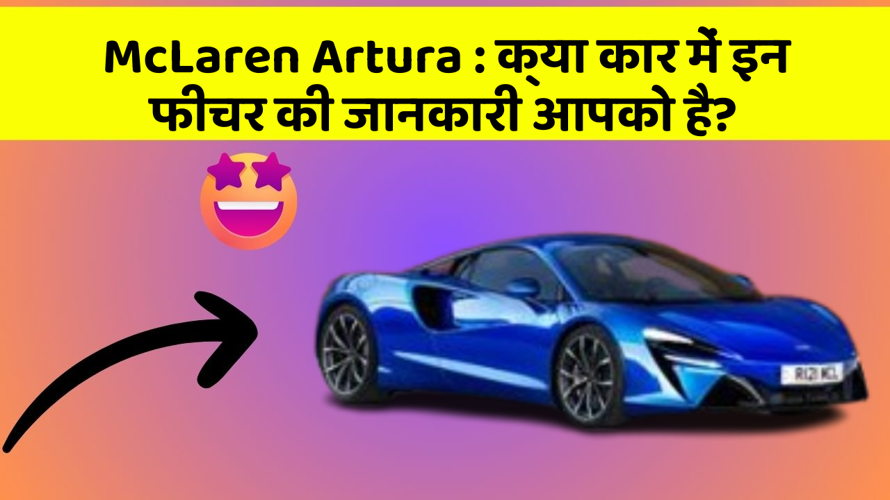 McLaren Artura: क्या कार में इन फीचर की जानकारी आपको है?