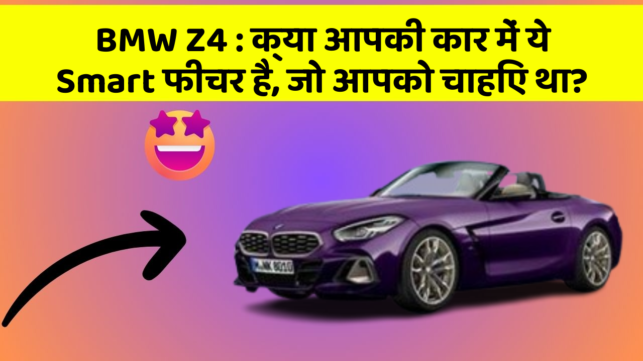 BMW Z4 : क्या आपकी कार में ये Smart फीचर है, जो आपको चाहिए था?