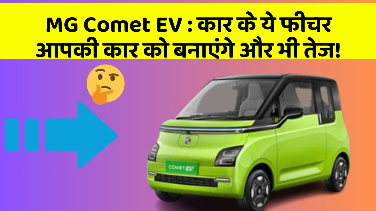MG Comet EV: कार के ये फीचर आपकी कार को बनाएंगे और भी तेज!