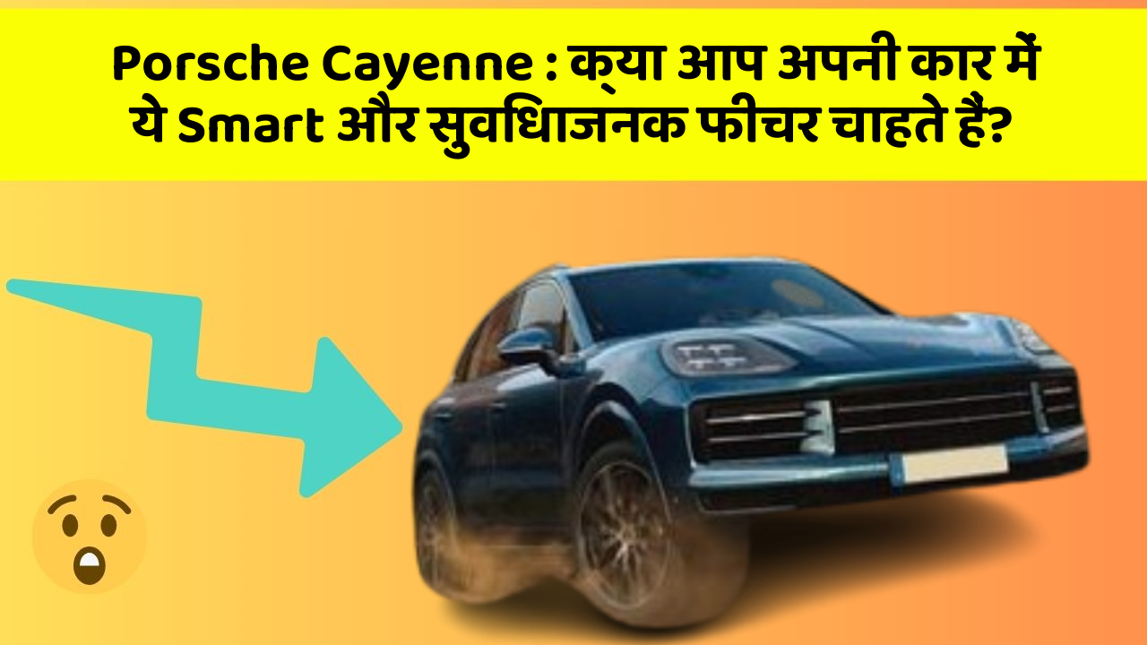 Porsche Cayenne: क्या आप अपनी कार में ये Smart और सुविधाजनक फीचर चाहते हैं?