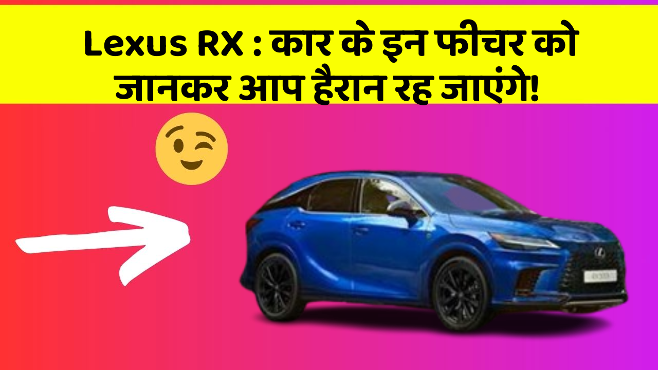 Lexus RX : कार के इन फीचर को जानकर आप हैरान रह जाएंगे!