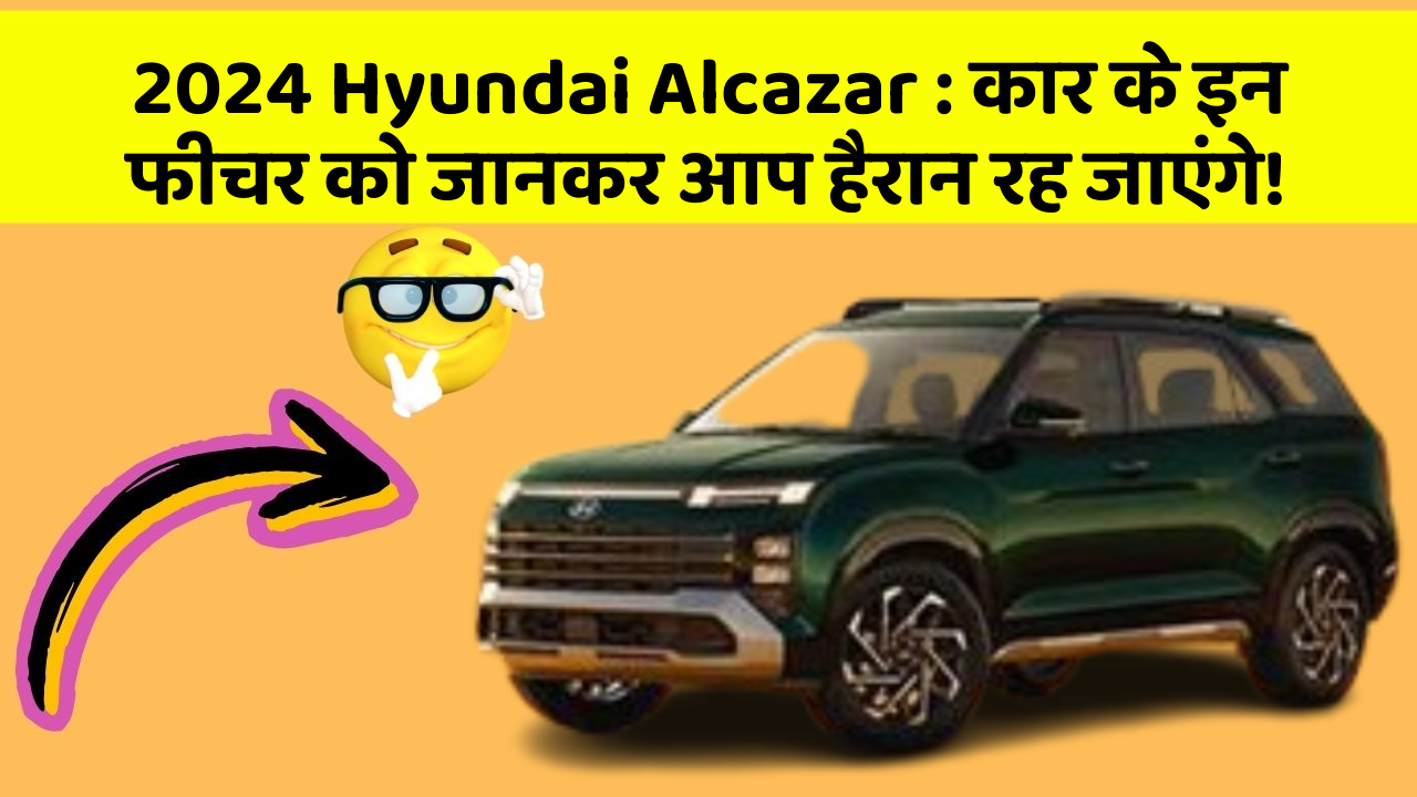 2024 Hyundai Alcazar: कार के इन फीचर को जानकर आप हैरान रह जाएंगे!