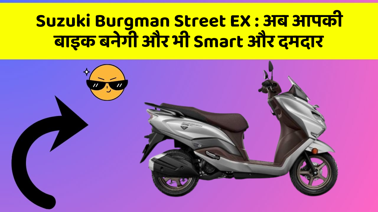 Suzuki Burgman Street EX : अब आपकी बाइक बनेगी और भी Smart और दमदार