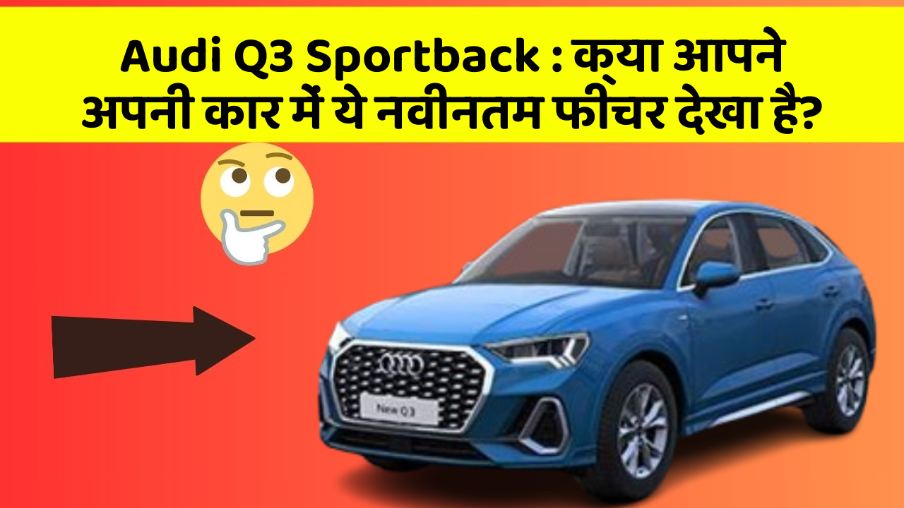 Audi Q3 Sportback: क्या आपने अपनी कार में ये नवीनतम फीचर देखा है?