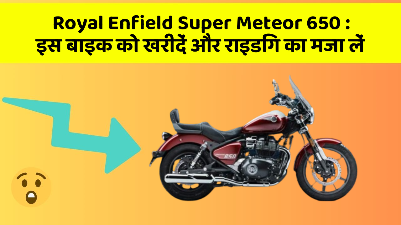 Royal Enfield Super Meteor 650: इस बाइक को खरीदें और राइडिंग का मजा लें