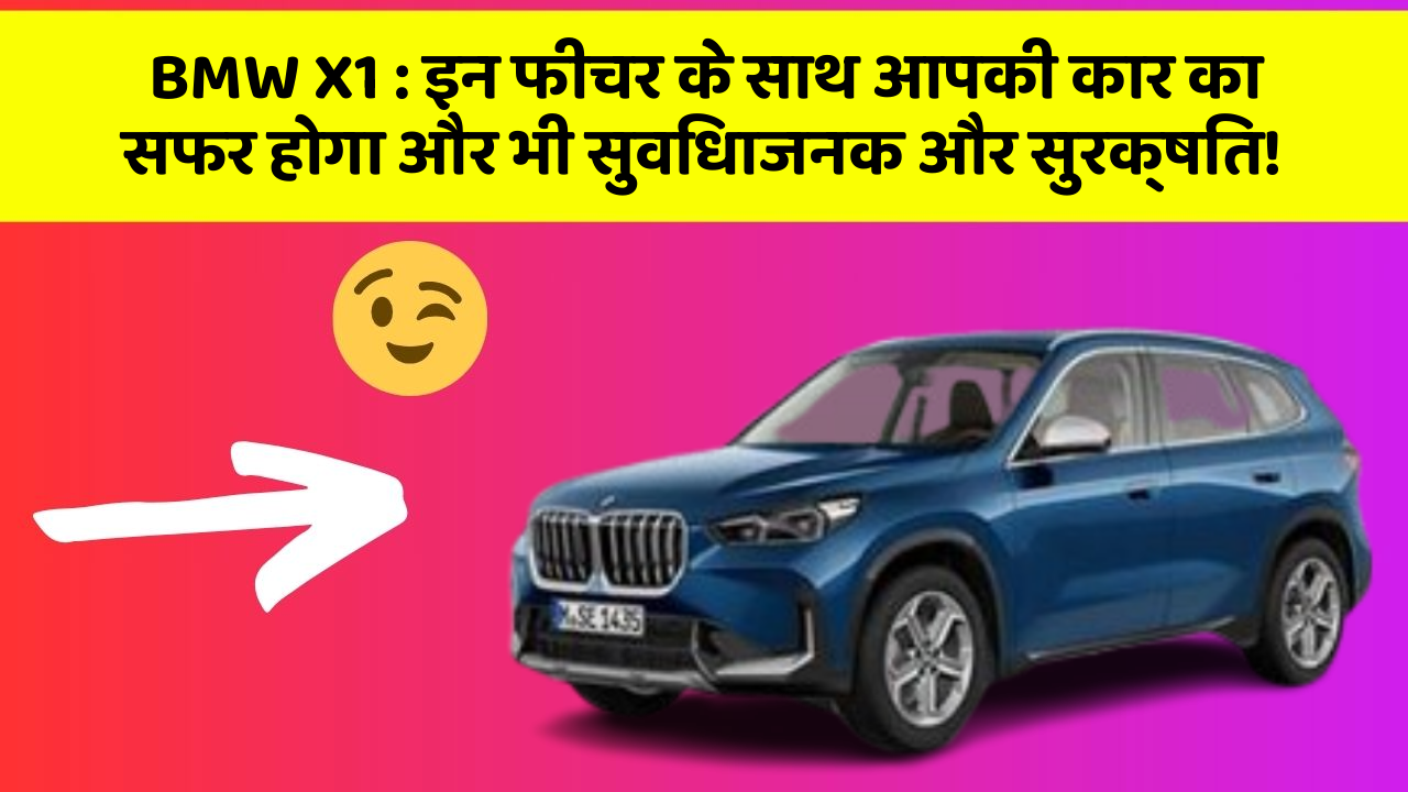 BMW X1: इन फीचर के साथ आपकी कार का सफर होगा और भी सुविधाजनक और सुरक्षित!